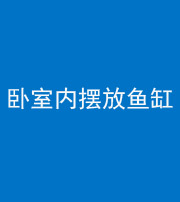 铜陵阴阳风水化煞一百四十七——卧室内摆放鱼缸